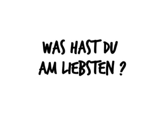 Was hast du
am liebsten ?
 
