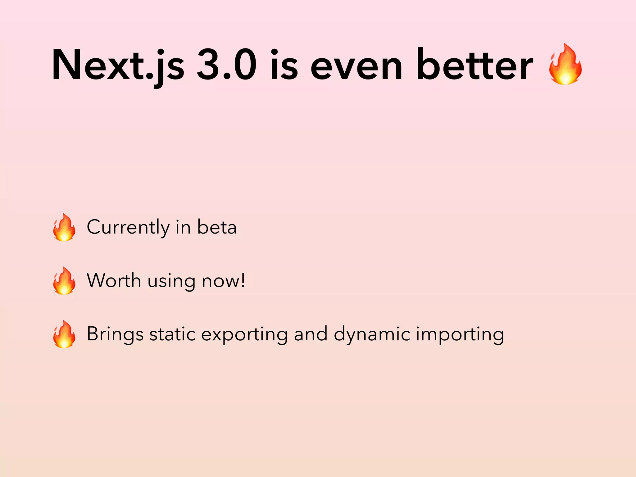 Next.js 3.0 is even better 🔥
🔥 Currently in beta
🔥 Worth using now!
🔥 Brings static exporting and dynamic importing
 