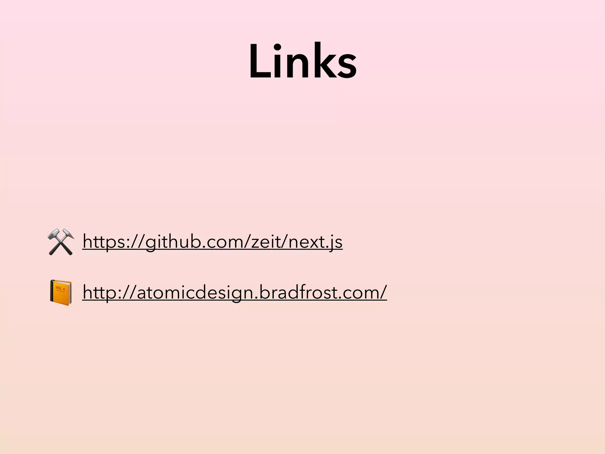 Links
⚒ https://github.com/zeit/next.js
📙 http://atomicdesign.bradfrost.com/
 