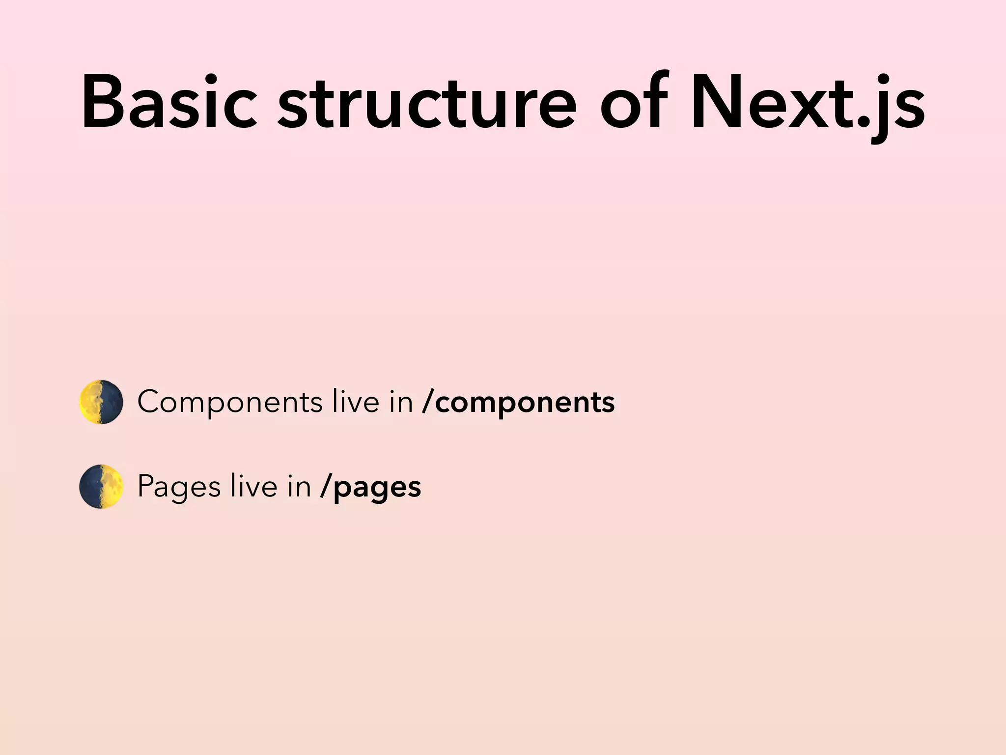 Basic structure of Next.js
🌗 Components live in /components
🌓 Pages live in /pages
 