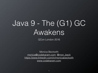 Java 9 - The (G1) GC
Awakens
QCon London 2016
1
Monica Beckwith
monica@codekaram.com; @mon_beck
https://www.linkedin.com/in/monicabeckwith
www.codekaram.com
 