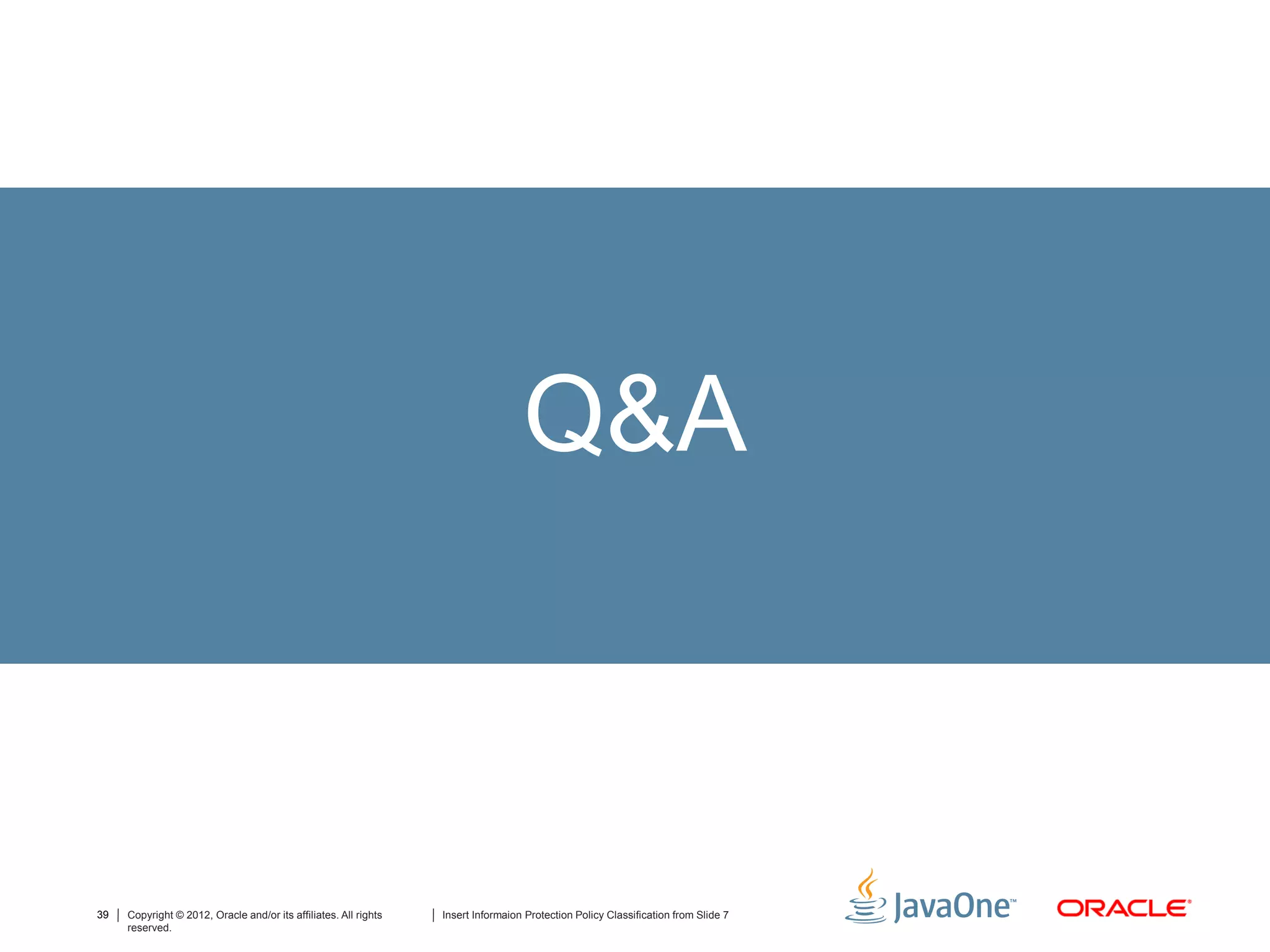 Q&A



39   Copyright © 2012, Oracle and/or its affiliates. All rights   Insert Informaion Protection Policy Classification from Slide 7
     reserved.
 