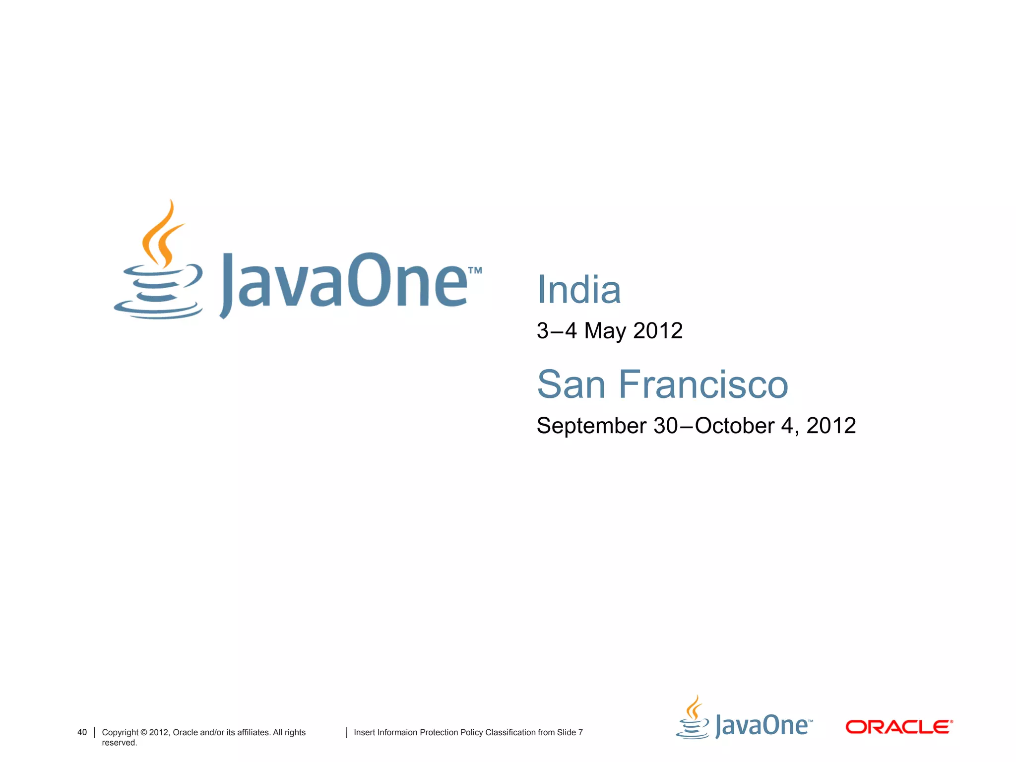 India
                                                                                                                    3–4 May 2012

                                                                                                                    San Francisco
                                                                                                                    September 30–October 4, 2012




40   Copyright © 2012, Oracle and/or its affiliates. All rights   Insert Informaion Protection Policy Classification from Slide 7
     reserved.
 