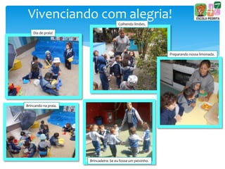 Vivenciando com alegria!
Dia de praia!
Brincando na praia.
Colhendo limões.
Preparando nossa limonada.
Brincadeira: Se eu fosse um peixinho.
 