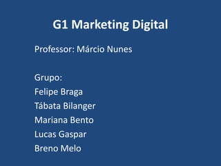 G1 Marketing Digital
Professor: Márcio Nunes
Grupo:
Felipe Braga
Tábata Bilanger
Mariana Bento
Lucas Gaspar
Breno Melo
 