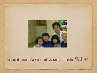 Educational 
Assistant 
Zhang 
laoshi 
張老師 
 