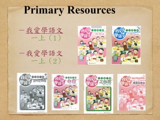 Primary Resources 
! 
! 
－我愛學語文 
一上（1） 
! 
－我愛學語文 
一上（2） 
 