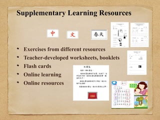 Supplementary Learning Resources 
Exercises from different resources 
Teacher-developed worksheets, booklets 
Flash cards 
Online learning 
Online resources 
 