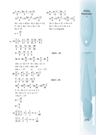 Λύσεις
Κεφαλαίου
1
3(1 – ω) + 4(2ω – 4) = 2(ω + 11) 3ω + 2(ω + 3) = 5ω + 6
3 – 3ω + 8ω – 16 = 2ω + 22 3ω + 2ω + 6 = 5ω + 6
3ω = 35 Οω = ο αόριστη
ω =
7.
144 – 4 · 2x = 9 · 15 – 18x – 12 · 4
144 – 8x = 135 – 18x – 48
10x = – 57 ή x = – 5,7
4 · 6 – 4ω + 5 – ω = ω + 2
24 – 4ω + 5 – ω = ω + 2
– 6ω = – 27
273
 