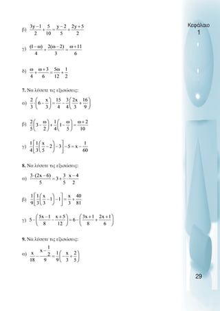β)
γ)
δ)
7. Να λύσετε τις εξισώσεις:
α)
β)
γ)
8. Να λύσετε τις εξισώσεις:
α)
β)
γ)
9. Να λύσετε τις εξισώσεις:
α)
Κεφάλαιο
1
29
 