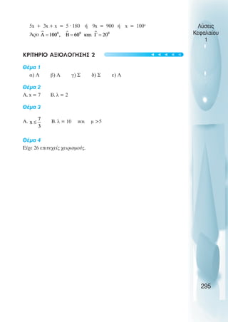 5x + 3x + x = 5 · 180 ή 9x = 900 ή x = 100ο
Άρα
ΚΡΙΤΗΡΙΟ ΑΞΙΟΛΟΓΗΣΗΣ 2
Θέµα 1
α) Λ β) Λ γ) Σ δ) Σ ε) Λ
Θέµα 2
Α. x = 7 Β. λ = 2
Θέµα 3
Α. Β. λ = 10 και µ 5
Θέµα 4
Είχε 26 επιτυχείς χειρισµούς.
Λύσεις
Κεφαλαίου
1
295
t
t
t
t
t
 