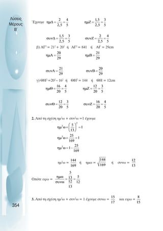 Έχουµε
β) ΑΓ2
= 212
+ 202
ή ΑΓ2
= 841 ή ΑΓ = 29cm
γ) ΘΗ2
=202
– 162
ή ΘΗ2
= 144 ή ΘΗ = 12cm
2. Από τη σχέση ηµ2
ω + συν2
ω =1 έχουµε
ηµ2
ω = ή ηµω = ή συνω =
Οπότε εφω =
3. Από τη σχέση ηµ2
ω + συν2
ω = 1 έχουµε συνω = και εφω =
Λύσεις
Μέρους
B~
354
 
