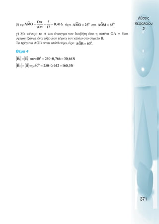 β) εφ άρα και
γ) Με κέντρο το Α και άνοιγµα του διαβήτη όσο η ακτίνα ΟΑ = 5cm
σχηµατίζουµε ένα τόξο που τέµνει τον κύκλο στο σηµείο Β.
Το τρίγωνο ΑΟΒ είναι ισόπλευρο, άρα
Θέµα 4
Λύσεις
Κεφαλαίου
2
371
 
