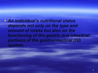 An individual’s nutritional status depends not only on the type and amount of intake but also on the functioning of the gastric and intestinal portions of the gastrointestinal (GI) system. 