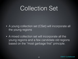 ©2017 CodeKaram
Collection Set
• A young collection set (CSet) will incorporate all
the young regions
• A mixed collection...