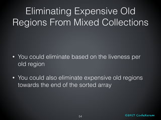 ©2017 CodeKaram
Eliminating Expensive Old
Regions From Mixed Collections
• You could eliminate based on the liveness per
o...