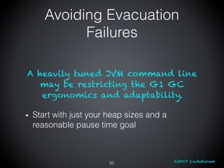 ©2017 CodeKaram
A heavily tuned JVM command line
may be restricting the G1 GC
ergonomics and adaptability.
Start with just...