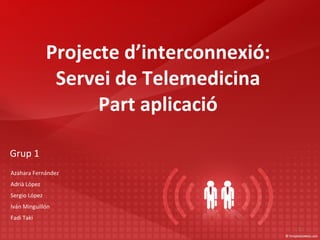 Projecte d’interconnexió: Servei de Telemedicina Part aplicació Grup  1 Azahara Fernández Adrià López Sergio López Iván Minguillón Fadi Taki 