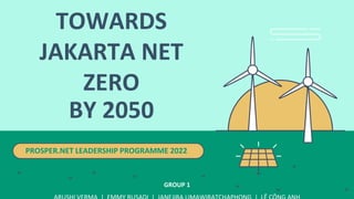 TOWARDS
JAKARTA NET
ZERO
BY 2050
PROSPER.NET LEADERSHIP PROGRAMME 2022
GROUP 1
 