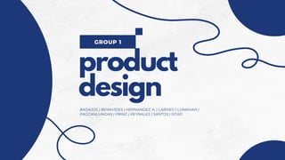 product
design
BADAJOS | BENAVIDES | HERNANDEZ, K. | LABISEG | LUMAHAN |
PAGCANLUNGAN | PRING | REYNALES | SANTOS | SITAO
GROUP 1
 