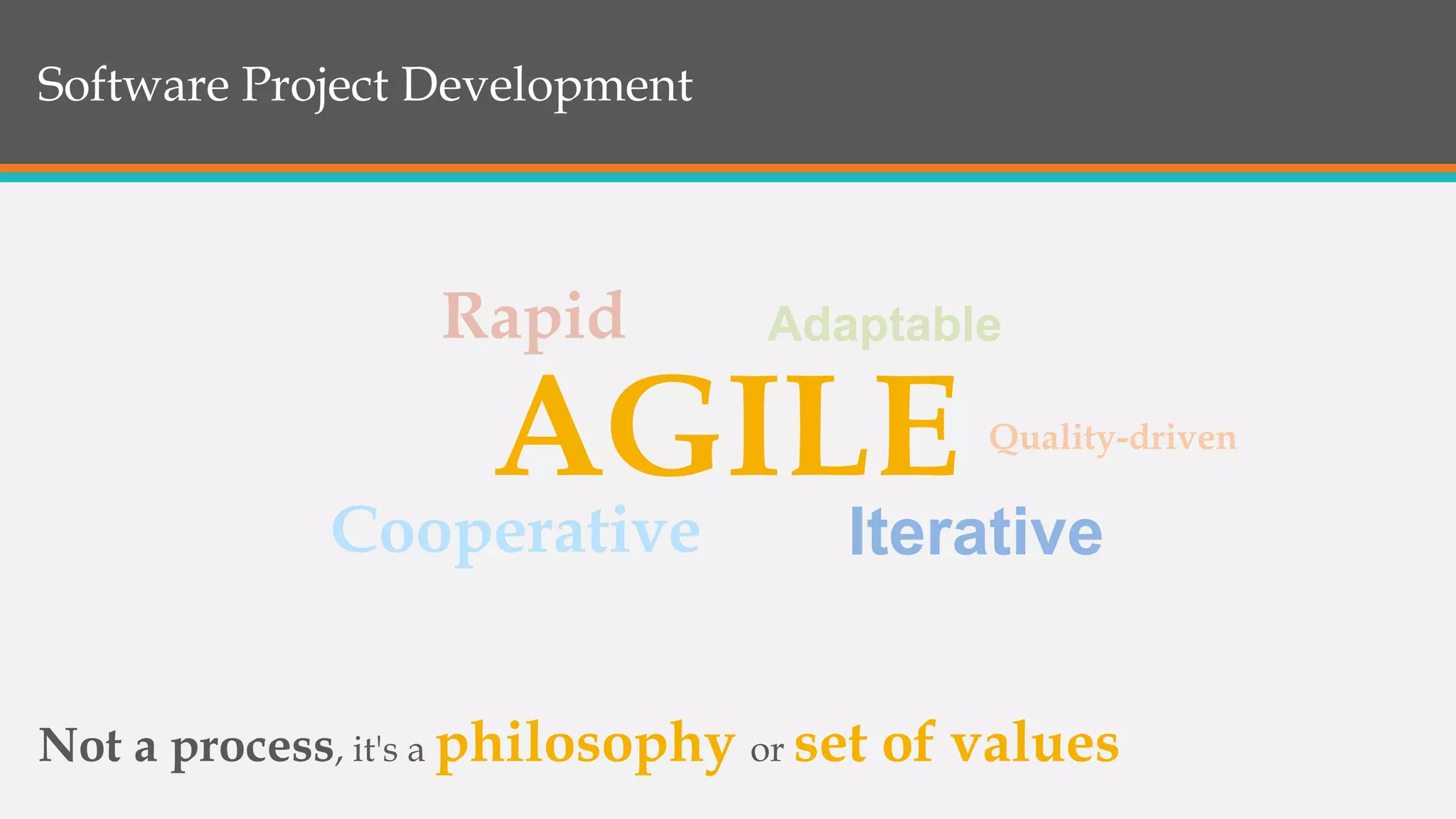Software Project Development
AGILE
Rapid
Cooperative
Quality-driven
Not a process, it's a philosophy or set of values
Iterative
Adaptable
 