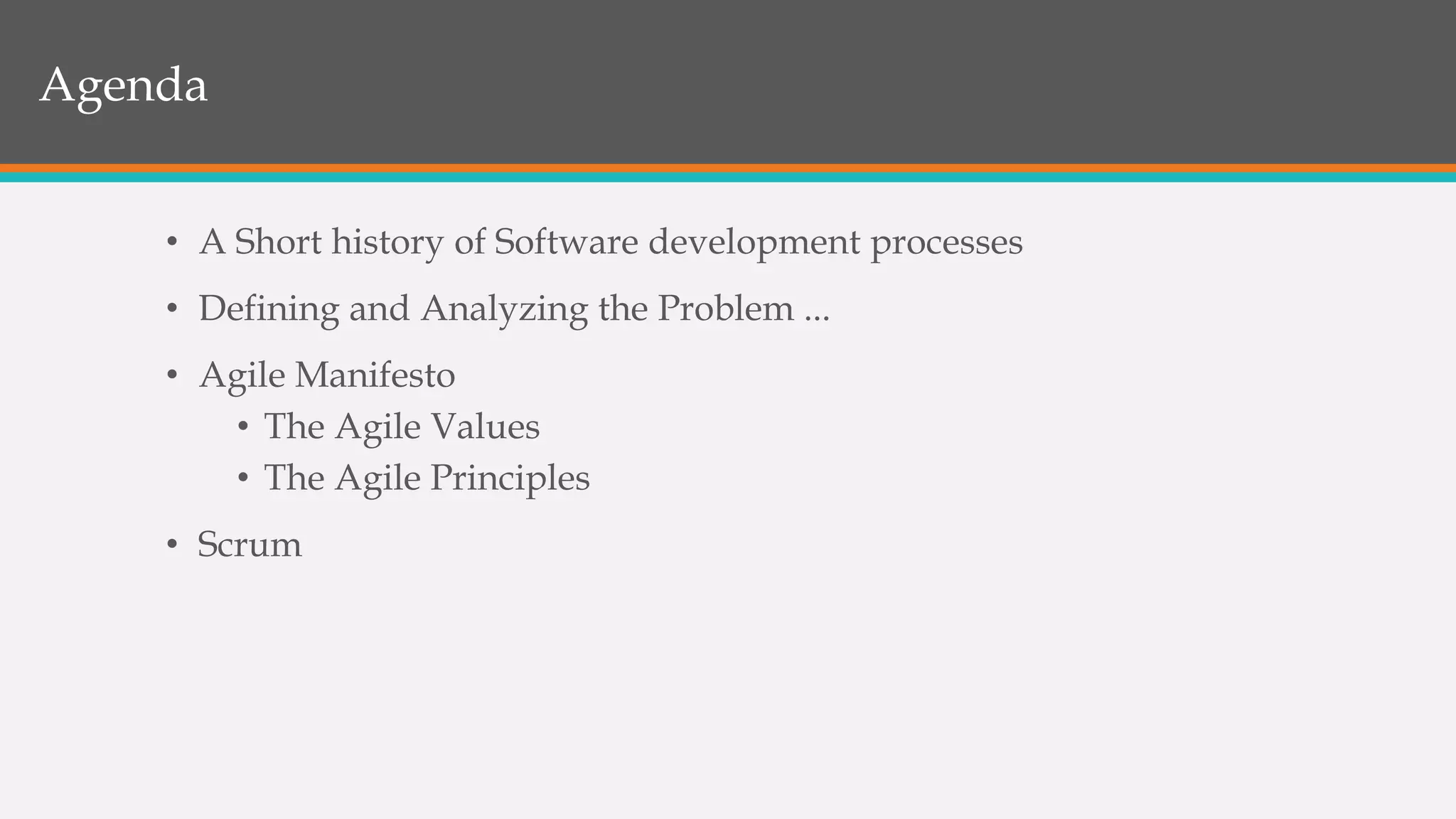 • A Short history of Software development processes
• Defining and Analyzing the Problem ...
• Agile Manifesto
• The Agile Values
• The Agile Principles
• Scrum
Agenda
 