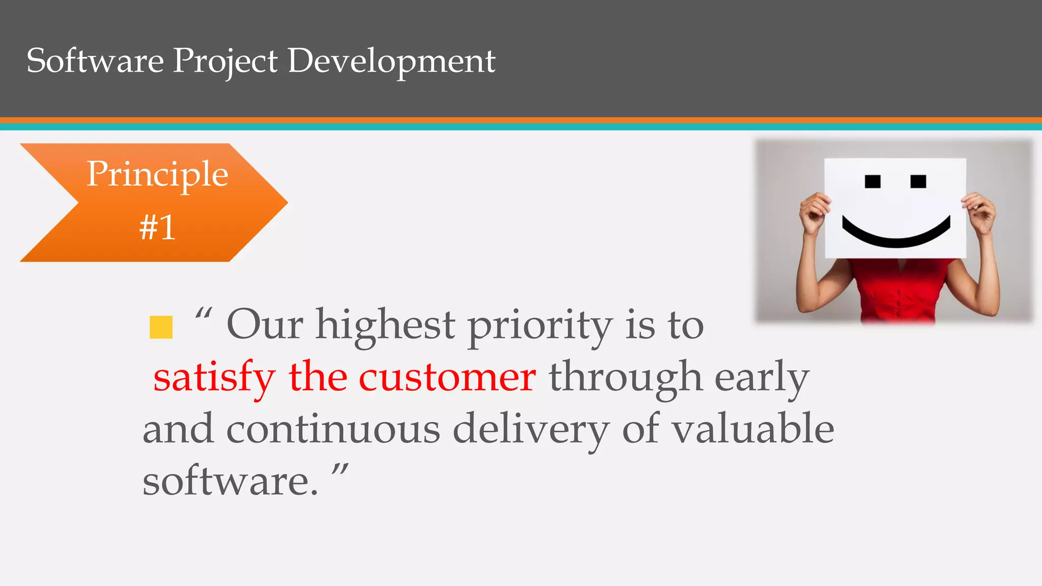 Software Project Development
“ Our highest priority is to
satisfy the customer through early
and continuous delivery of valuable
software. ”
Principle
#1
 
