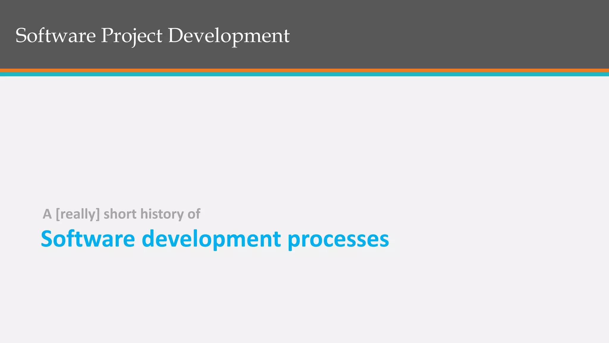 Software Project Development
Software development processes
A [really] short history of
 