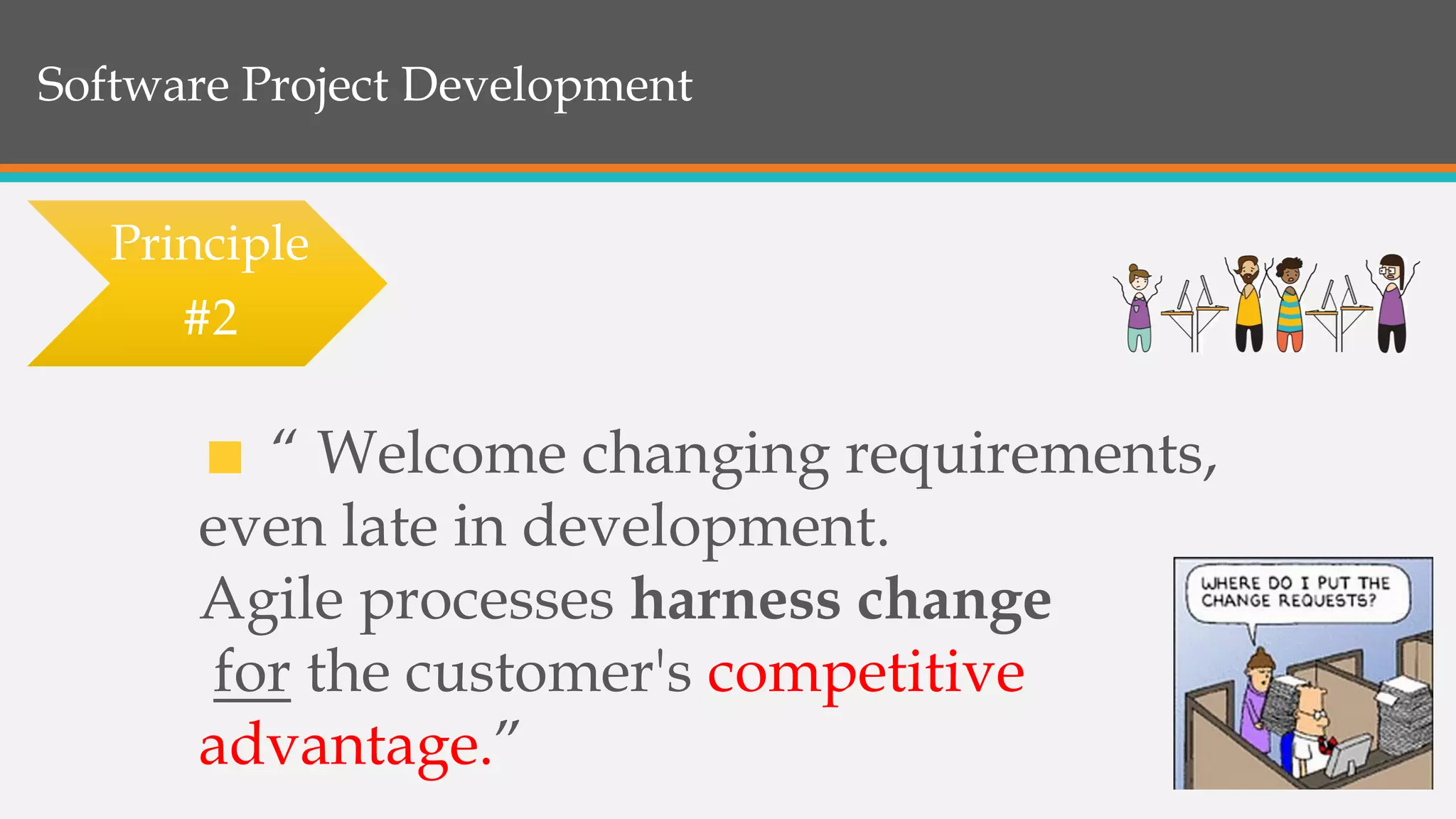 Software Project Development
“ Welcome changing requirements,
even late in development.
Agile processes harness change
for the customer's competitive
advantage.”
Principle
#2
 