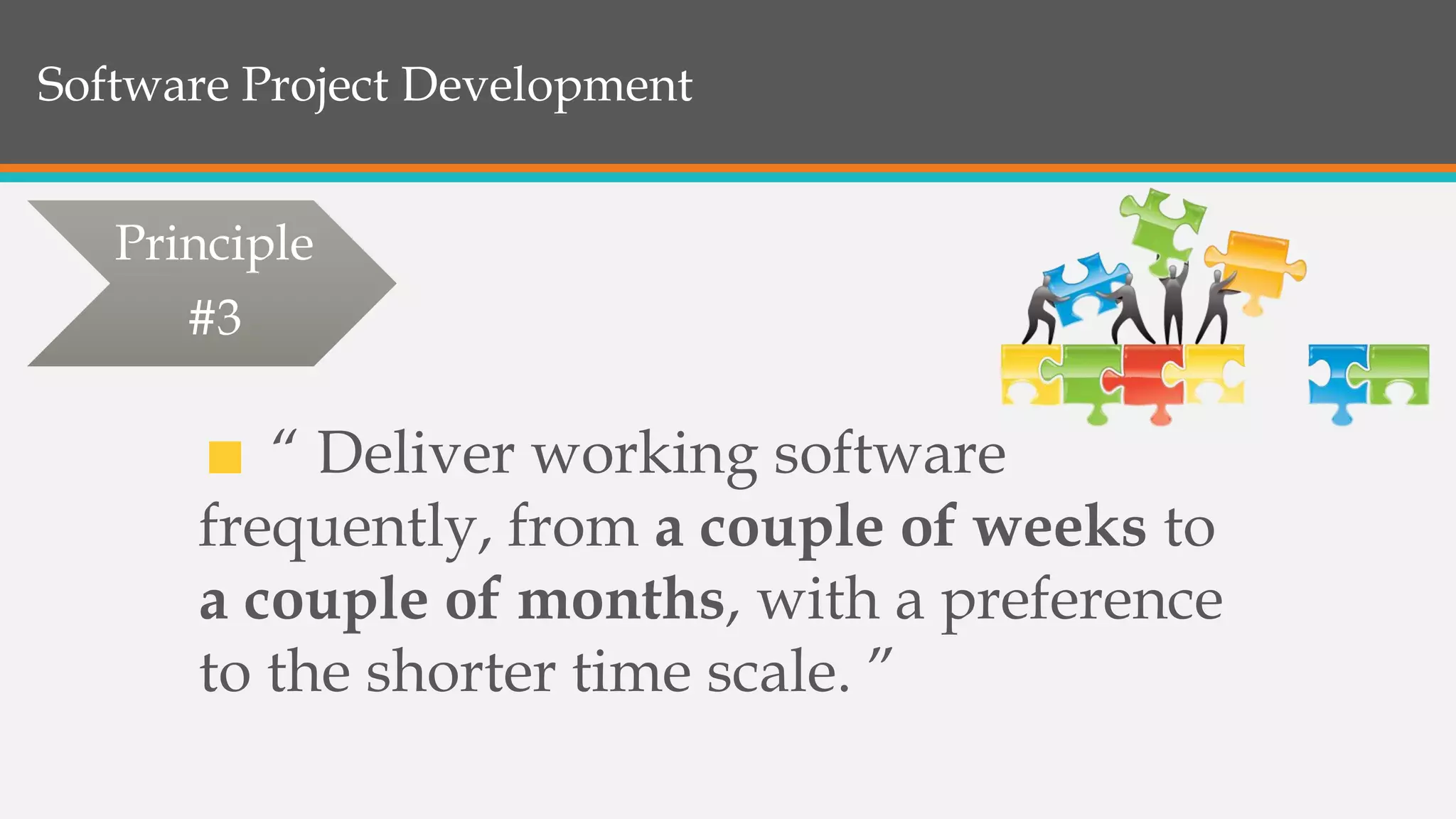 Software Project Development
“ Deliver working software
frequently, from a couple of weeks to
a couple of months, with a preference
to the shorter time scale. ”
Principle
#3
 
