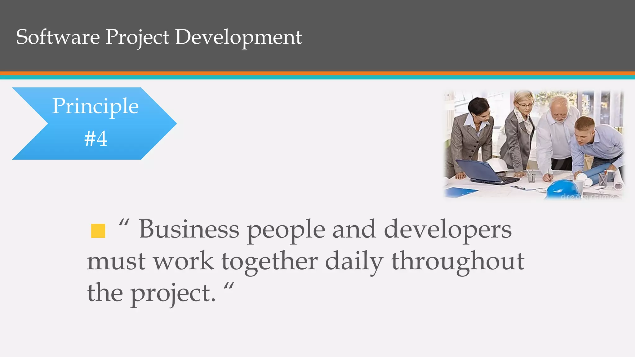 Software Project Development
“ Business people and developers
must work together daily throughout
the project. “
Principle
#4
 