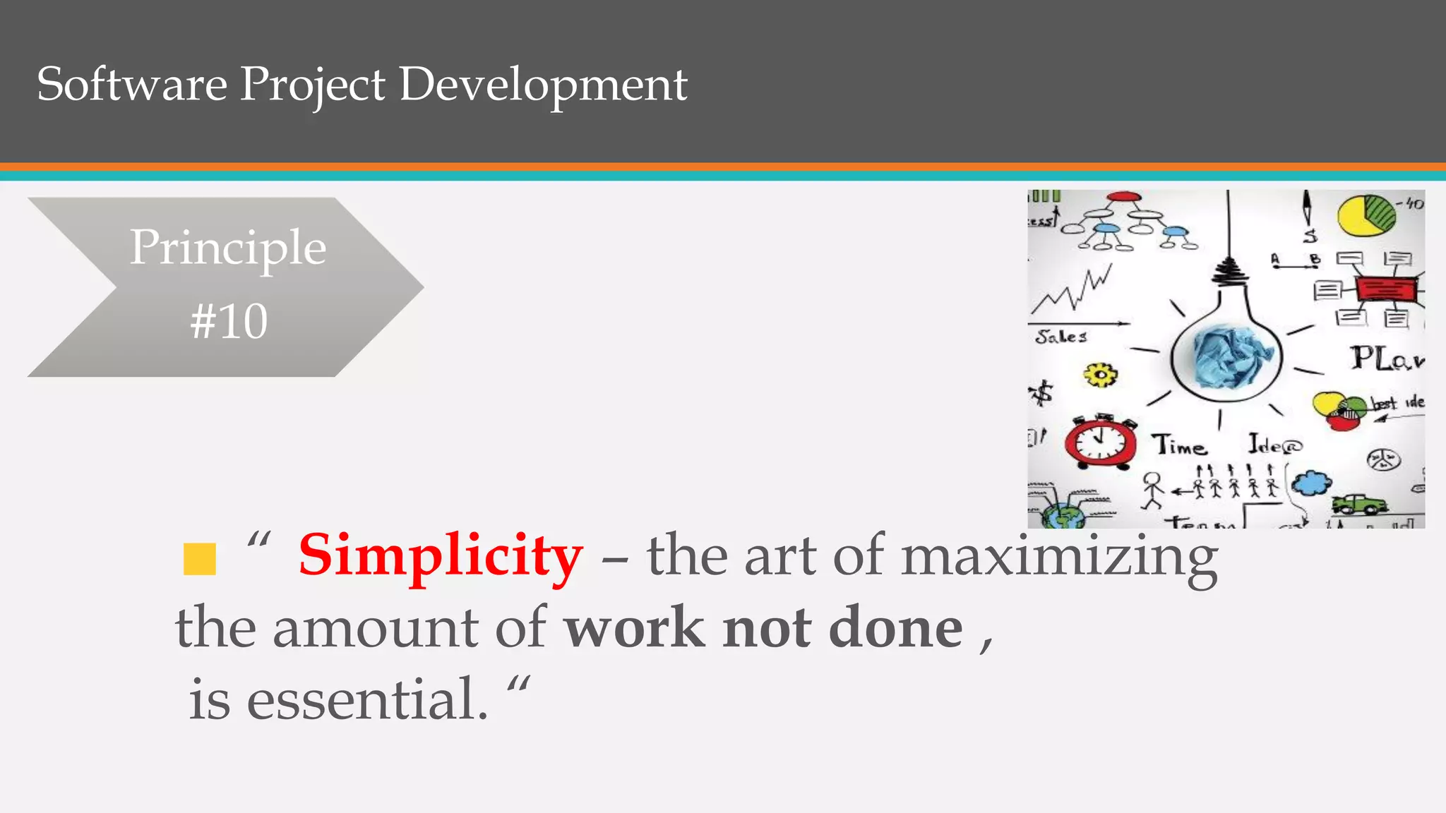 Software Project Development
“ Simplicity – the art of maximizing
the amount of work not done ,
is essential. “
Principle
#10
 
