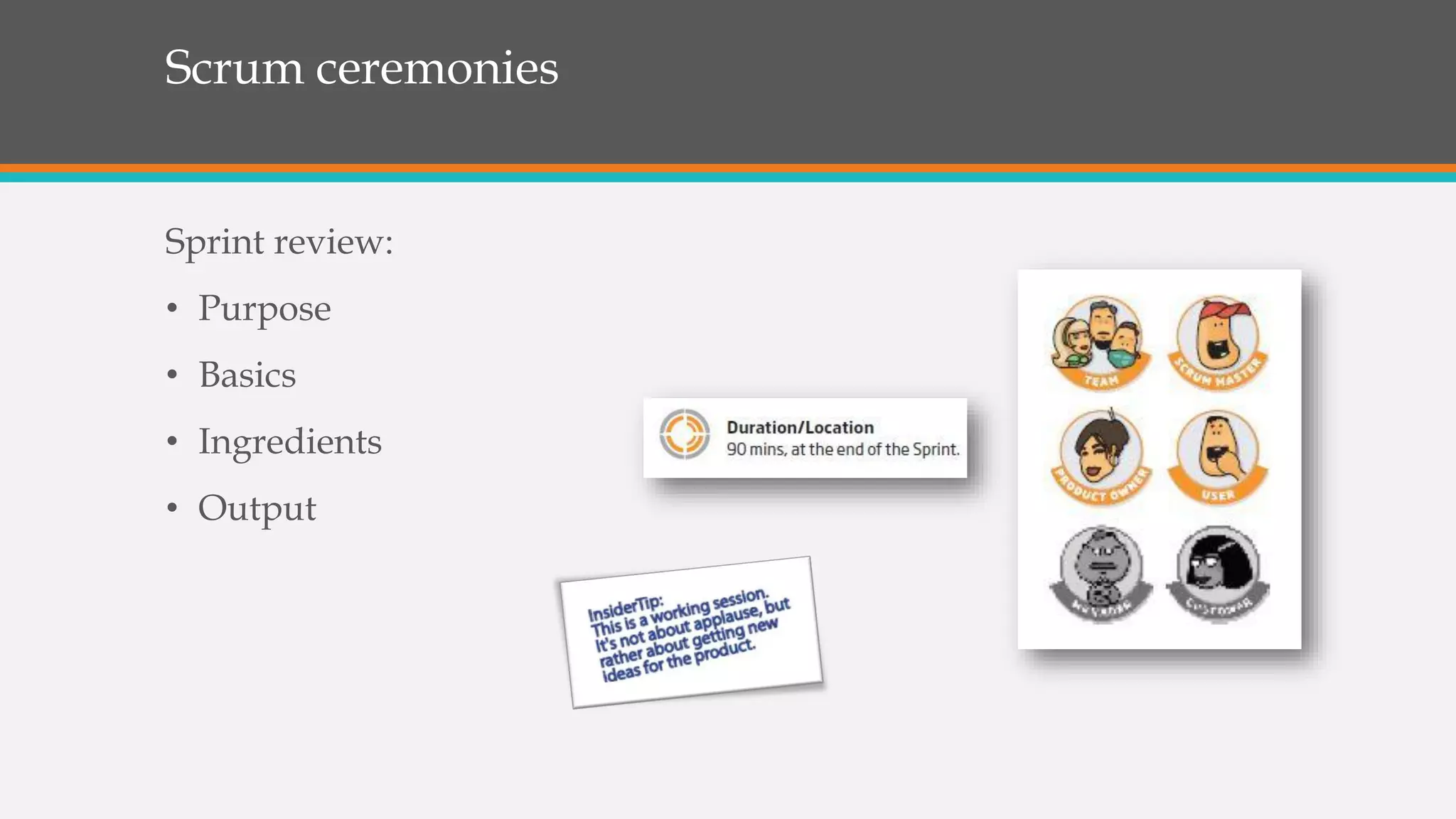 Scrum ceremonies
Sprint review:
• Purpose
• Basics
• Ingredients
• Output
 