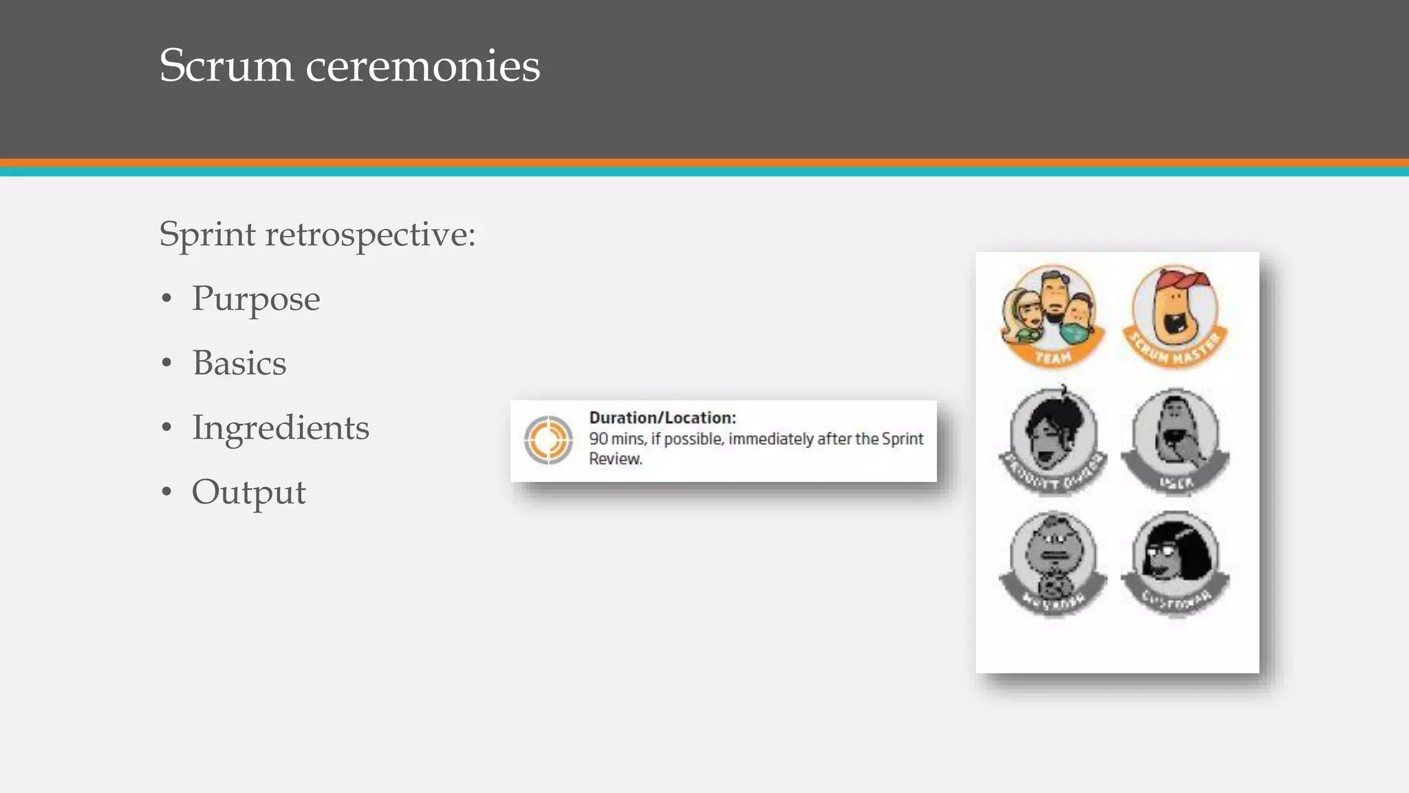 Scrum ceremonies
Sprint retrospective:
• Purpose
• Basics
• Ingredients
• Output
 