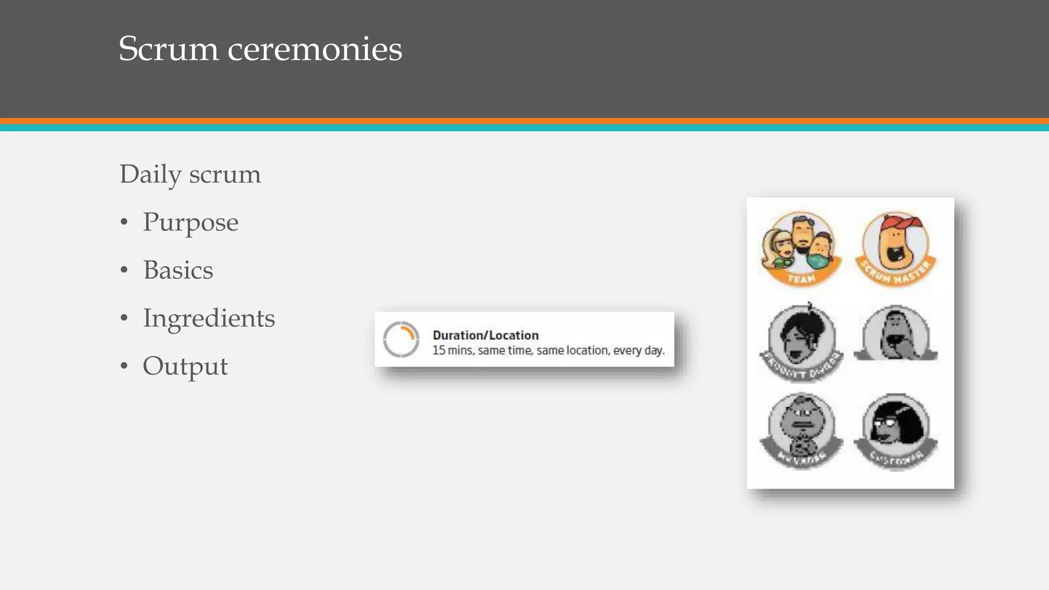 Scrum ceremonies
Daily scrum
• Purpose
• Basics
• Ingredients
• Output
 