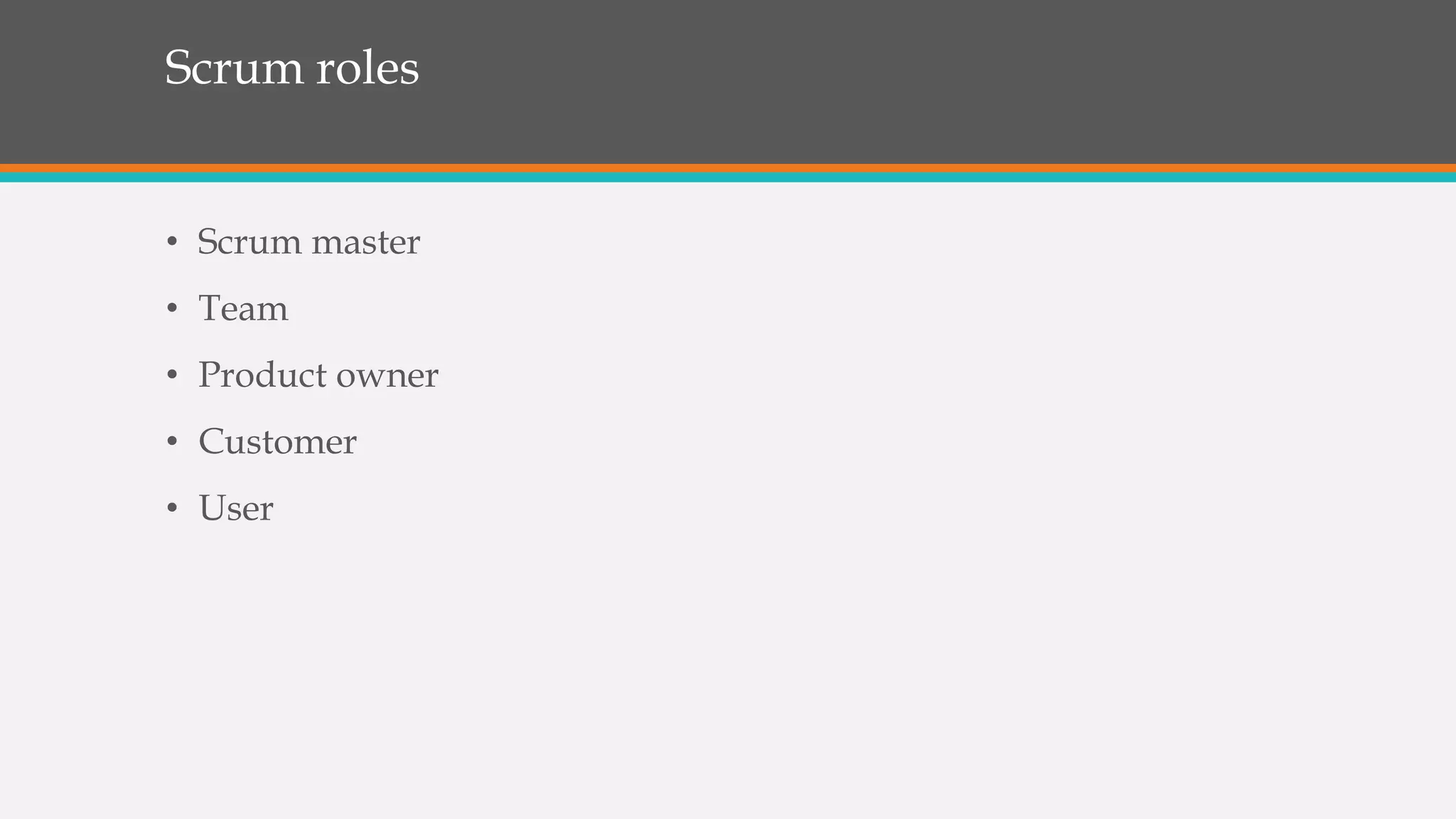 Scrum roles
• Scrum master
• Team
• Product owner
• Customer
• User
 