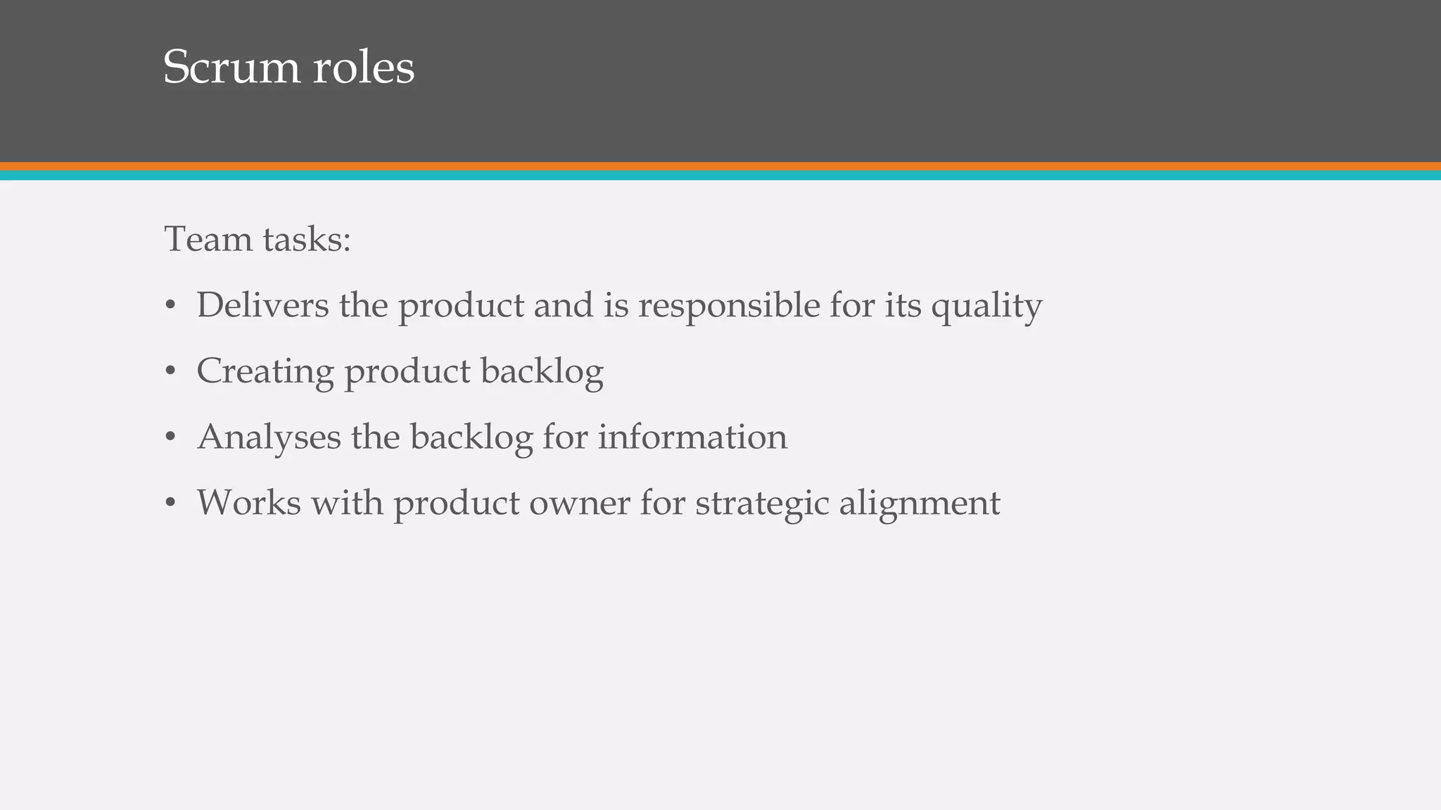 Scrum roles
Team tasks:
• Delivers the product and is responsible for its quality
• Creating product backlog
• Analyses the backlog for information
• Works with product owner for strategic alignment
 