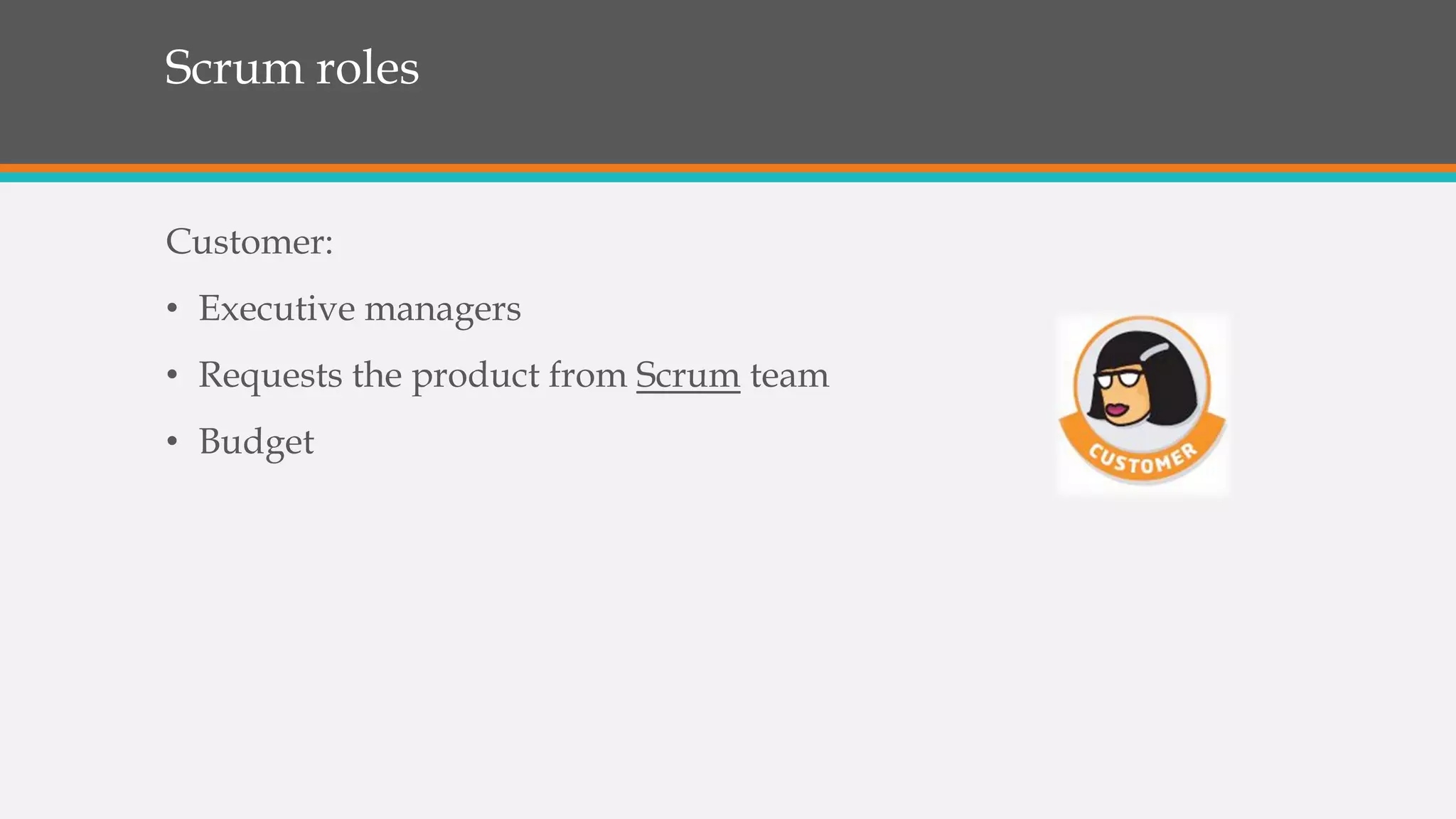 Scrum roles
Customer:
• Executive managers
• Requests the product from Scrum team
• Budget
 