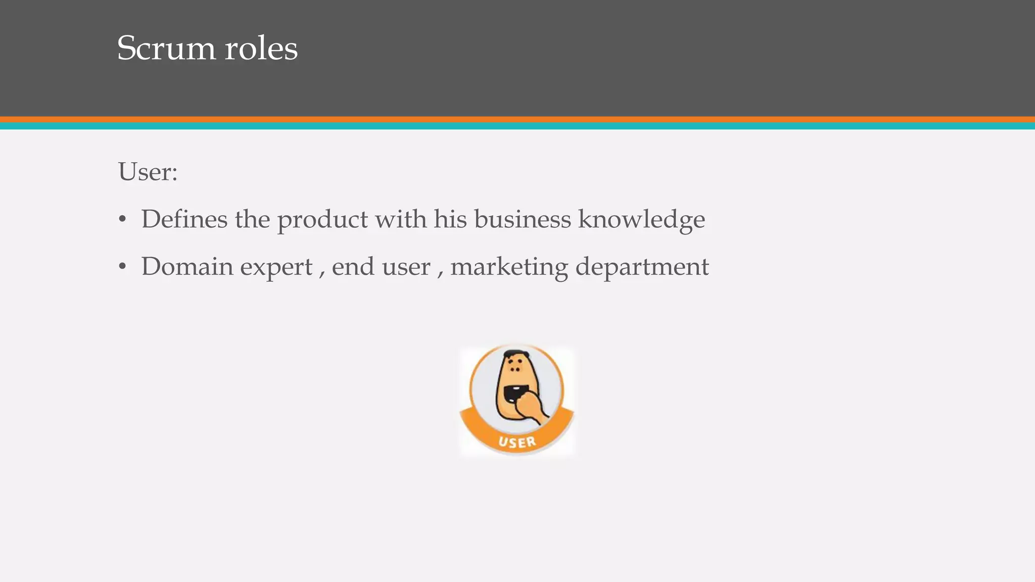 Scrum roles
User:
• Defines the product with his business knowledge
• Domain expert , end user , marketing department
 