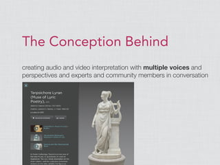 The Conception Behind
creating audio and video interpretation with multiple voices and
perspectives and experts and community members in conversation
 