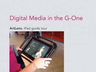 Digital Media in the G-One
ArtLens. iPad guide tour
 