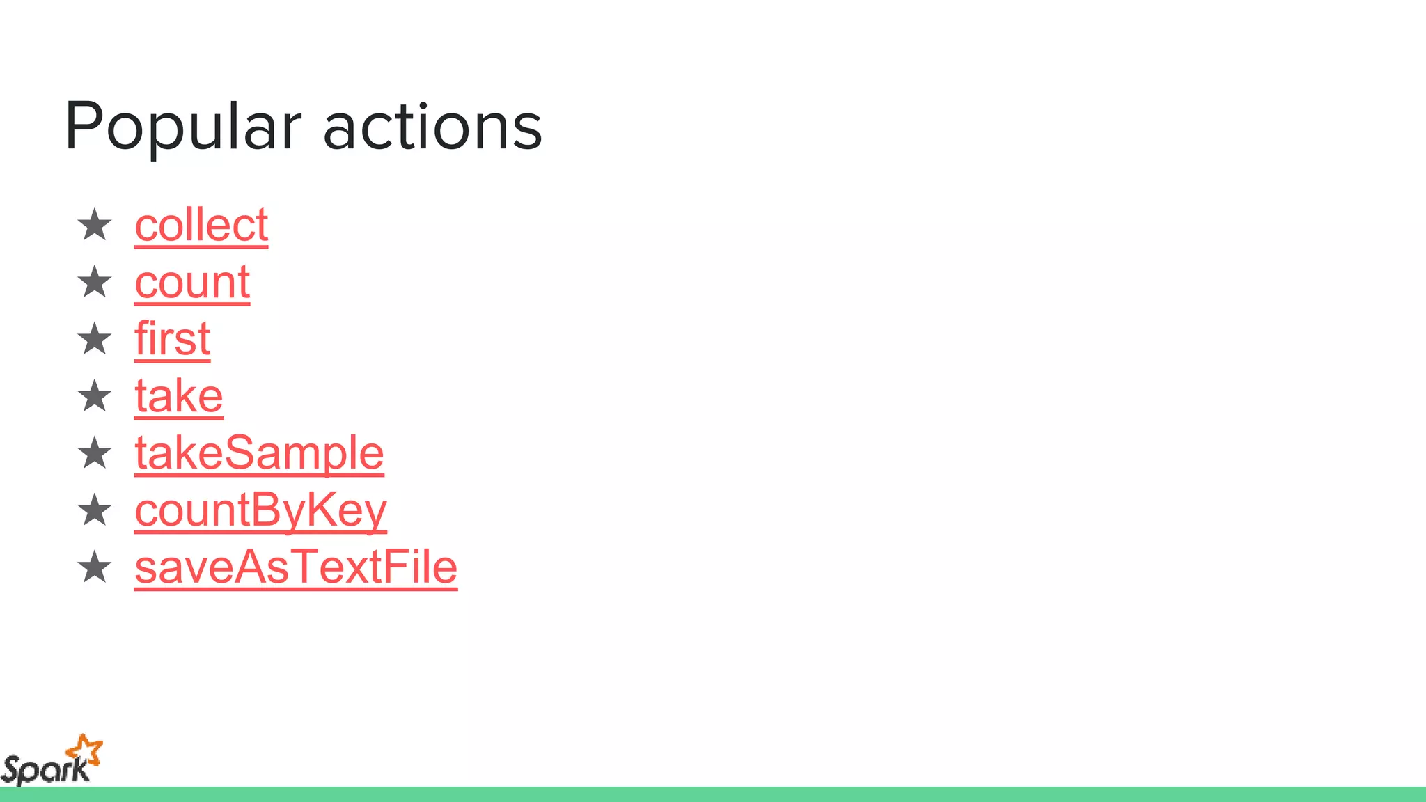 Popular actions
★ collect
★ count
★ first
★ take
★ takeSample
★ countByKey
★ saveAsTextFile
 