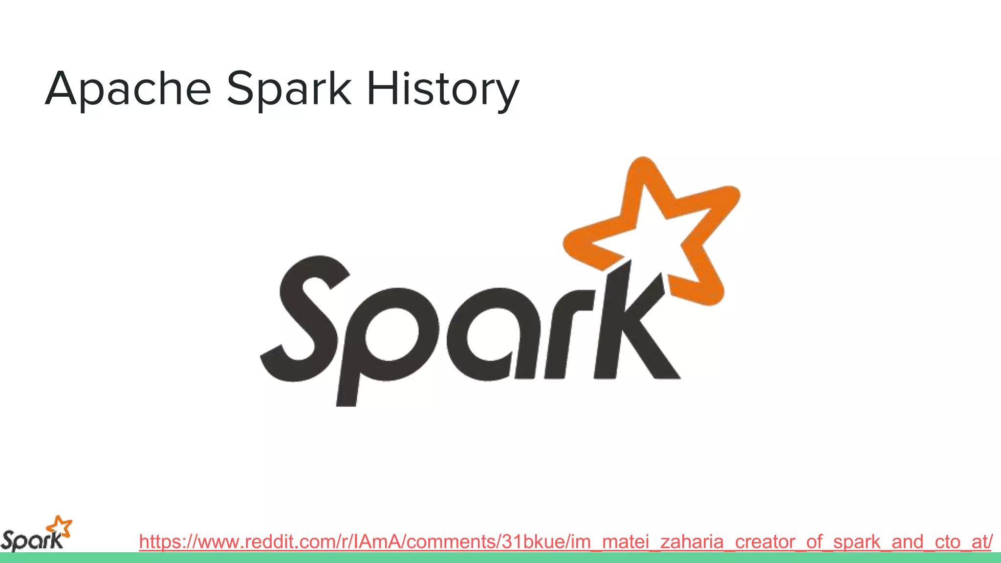 Apache Spark History
https://www.reddit.com/r/IAmA/comments/31bkue/im_matei_zaharia_creator_of_spark_and_cto_at/
 
