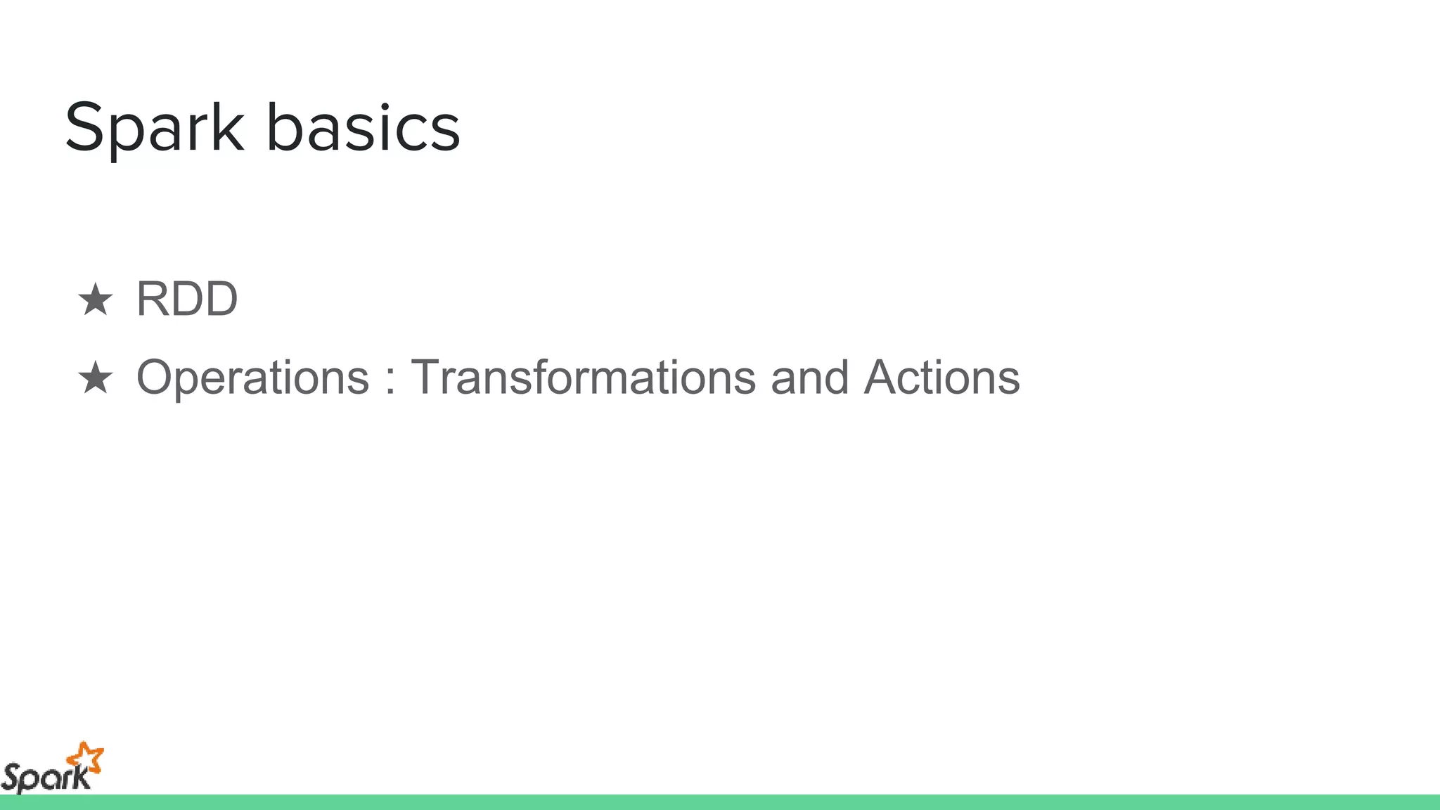 Spark basics
★ RDD
★ Operations : Transformations and Actions
 