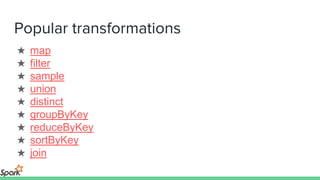 Popular transformations
★ map
★ filter
★ sample
★ union
★ distinct
★ groupByKey
★ reduceByKey
★ sortByKey
★ join
 