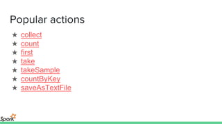 Popular actions
★ collect
★ count
★ first
★ take
★ takeSample
★ countByKey
★ saveAsTextFile
 