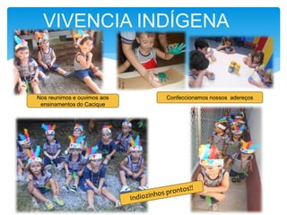 VIVENCIA INDÍGENA
Confeccionamos nossos adereçosNos reunimos e ouvimos aos
ensinamentos do Cacique
 