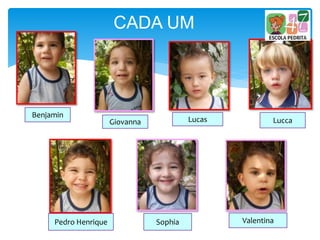 CADA UM
Benjamin
Giovanna Lucas Lucca
Pedro Henrique Sophia Valentina
 