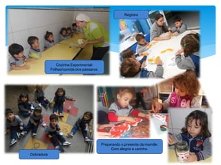 Cozinha Experimental:
Folhas/comida dos pássaros.
Dobradura
Registro
Preparando o presente da mamãe.
Com alegria e carinho.
 