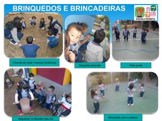 BRINQUEDOS E BRINCADEIRAS
Ciranda de roda/ músicas folclóricas
Esconde esconde Pula corda
Vaqueiros no Bumba meu boi Brincando com a peteca
 